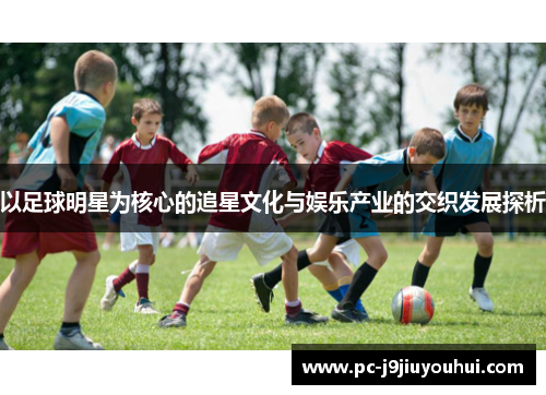 以足球明星为核心的追星文化与娱乐产业的交织发展探析