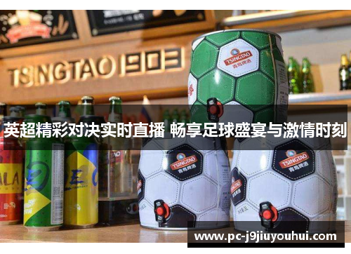 英超精彩对决实时直播 畅享足球盛宴与激情时刻