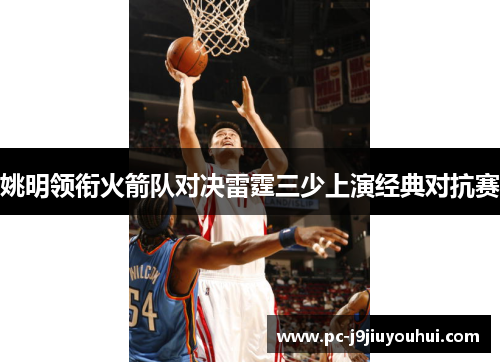姚明领衔火箭队对决雷霆三少上演经典对抗赛