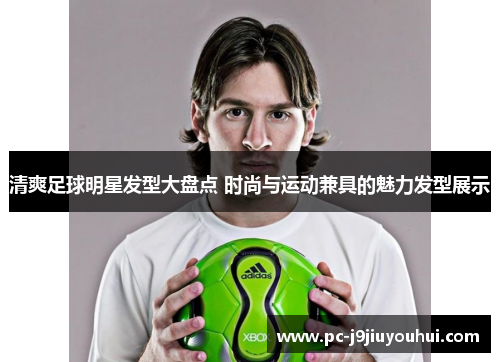 清爽足球明星发型大盘点 时尚与运动兼具的魅力发型展示