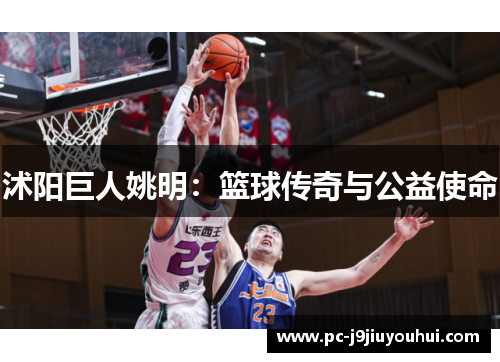 沭阳巨人姚明：篮球传奇与公益使命