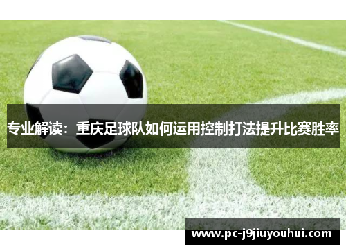 专业解读：重庆足球队如何运用控制打法提升比赛胜率