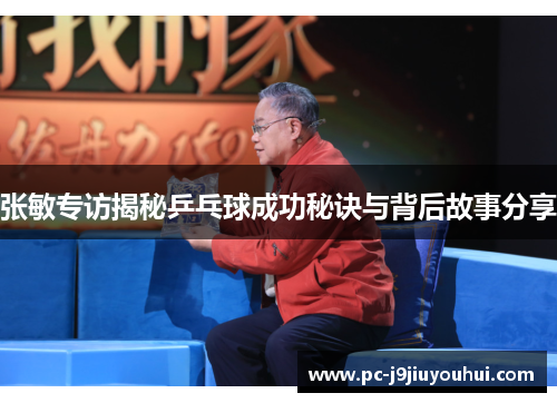 张敏专访揭秘乒乓球成功秘诀与背后故事分享