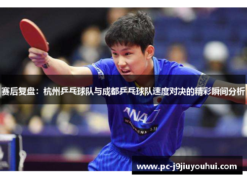 赛后复盘：杭州乒乓球队与成都乒乓球队速度对决的精彩瞬间分析