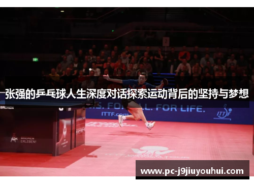 张强的乒乓球人生深度对话探索运动背后的坚持与梦想