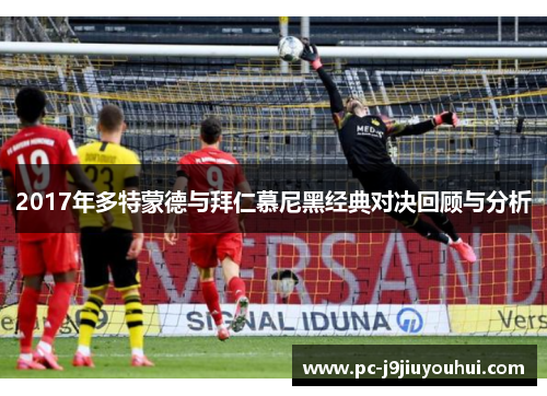 2017年多特蒙德与拜仁慕尼黑经典对决回顾与分析