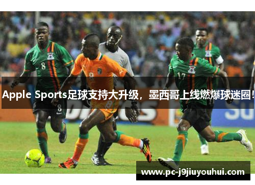 Apple Sports足球支持大升级，墨西哥上线燃爆球迷圈！
