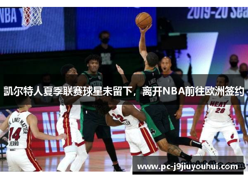 凯尔特人夏季联赛球星未留下，离开NBA前往欧洲签约